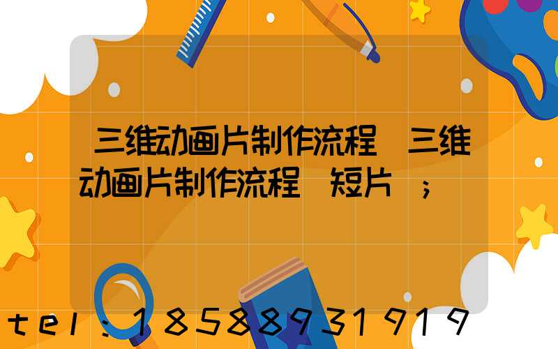 三维动画片制作流程(三维动画片制作流程 短片)